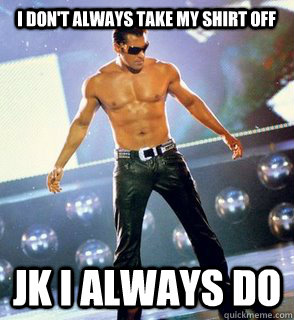 I don't always take my shirt off JK I Always do  Salman Khan