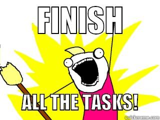       FINISH              ALL THE TASKS!      All The Things