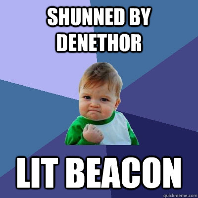 Shunned by Denethor Lit Beacon - Shunned by Denethor Lit Beacon  Success Kid
