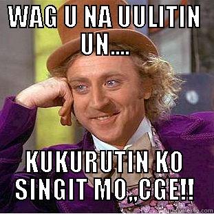 WAG U NA UULITIN UN.... KUKURUTIN KO SINGIT MO,,CGE!! Condescending Wonka