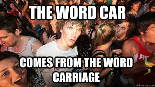 the word car comes from the word carriage - the word car comes from the word carriage  Sudden Clarity Clarence