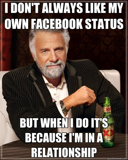 I DON'T ALWAYS LIKE MY OWN FACEBOOK STATUS BUT WHEN I DO IT'S BECAUSE I'M IN A RELATIONSHIP  The Most Interesting Man In The World