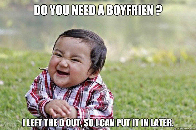 Do you need a Boyfrien ? I left the D out, so I can put it in later. - Do you need a Boyfrien ? I left the D out, so I can put it in later.  evil kid