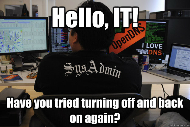 Hello, IT! Have you tried turning off and back on again?  Success SysAdmin