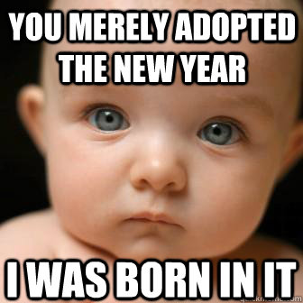 You merely adopted the new year I was born in it - You merely adopted the new year I was born in it  Serious Baby