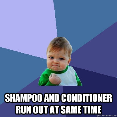  shampoo and conditioner run out at same time  Success Kid