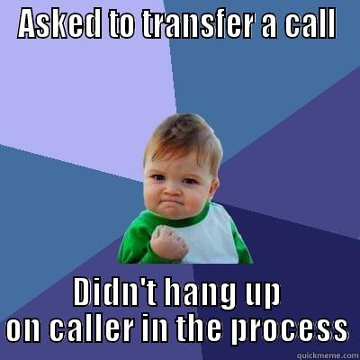 Call Transfer - ASKED TO TRANSFER A CALL DIDN'T HANG UP ON CALLER IN THE PROCESS Success Kid