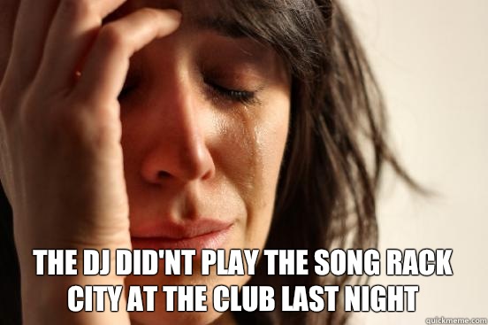  The dj did'nt play the song rack city at the club last night  First World Problems
