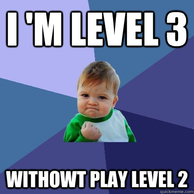 i 'm level 3 withowt play level 2  Success Kid
