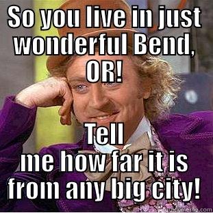 Bend, OR - SO YOU LIVE IN JUST WONDERFUL BEND, OR! TELL ME HOW FAR IT IS FROM ANY BIG CITY! Condescending Wonka