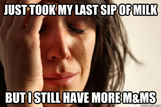 Just took my last sip of milk But I still have more m&ms  First World Problems