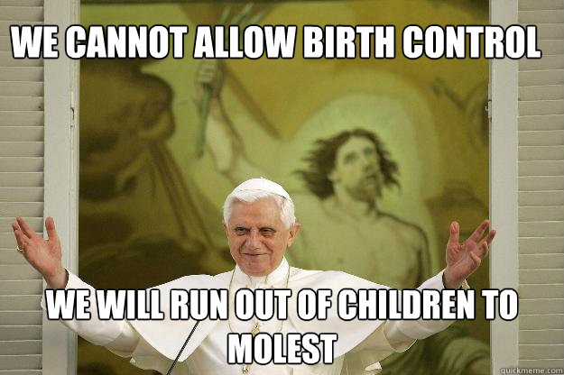 we cannot allow birth control we will run out of children to molest  