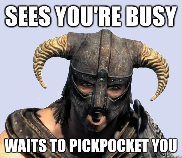Sees you're busy Waits to pickpocket you  