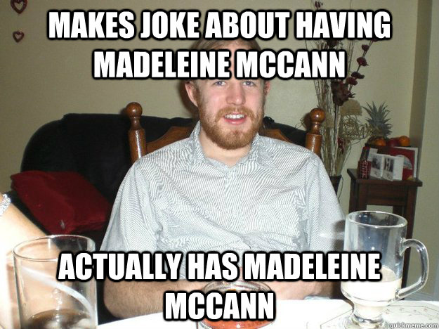 Makes joke about having madeleine mccann actually has madeleine mccann  