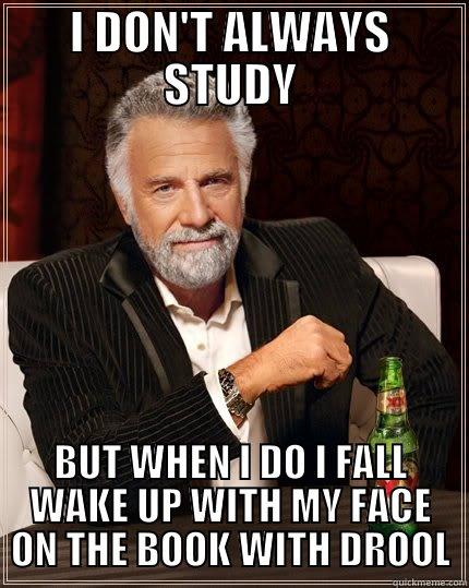 I DON'T ALWAYS STUDY BUT WHEN I DO I FALL WAKE UP WITH MY FACE ON THE BOOK WITH DROOL The Most Interesting Man In The World