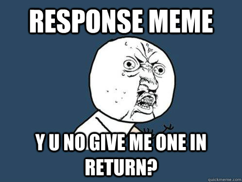 response meme y u no give me one in return? - response meme y u no give me one in return?  Y U No
