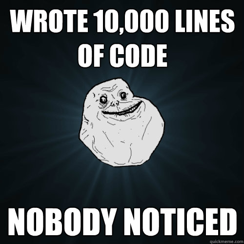 wrote 10,000 lines of code nobody noticed  Forever Alone