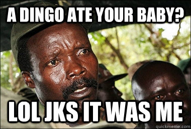 a dingo ate your baby? lol jks it was me - a dingo ate your baby? lol jks it was me  Kony