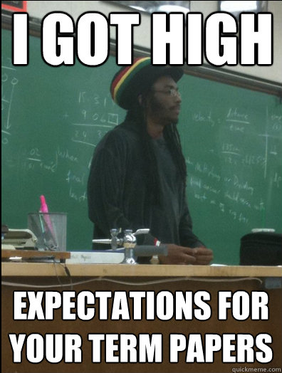 I got high  expectations for your term papers  Rasta Science Teacher