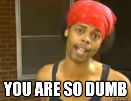  you are so dumb  Antoine Dodson