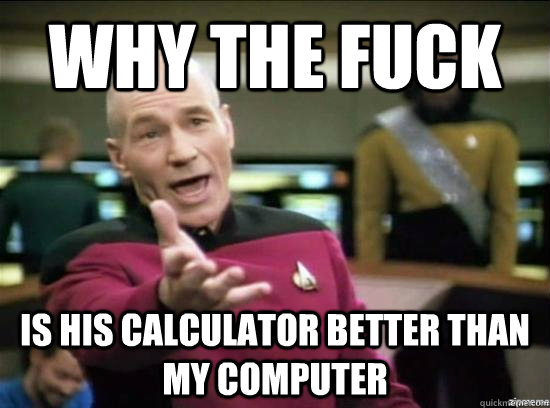 Why the fuck is his calculator better than my computer  Annoyed Picard HD