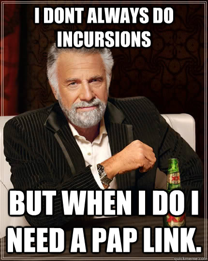 I dont always do incursions but when I do I need a pap link.  The Most Interesting Man In The World