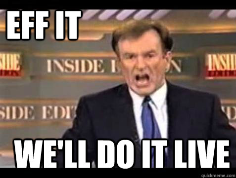 EFF IT WE'LL DO IT LIVE  Fuck it