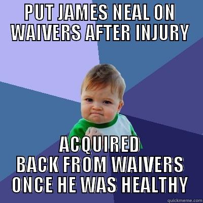 PUT JAMES NEAL ON WAIVERS AFTER INJURY ACQUIRED BACK FROM WAIVERS ONCE HE WAS HEALTHY Success Kid