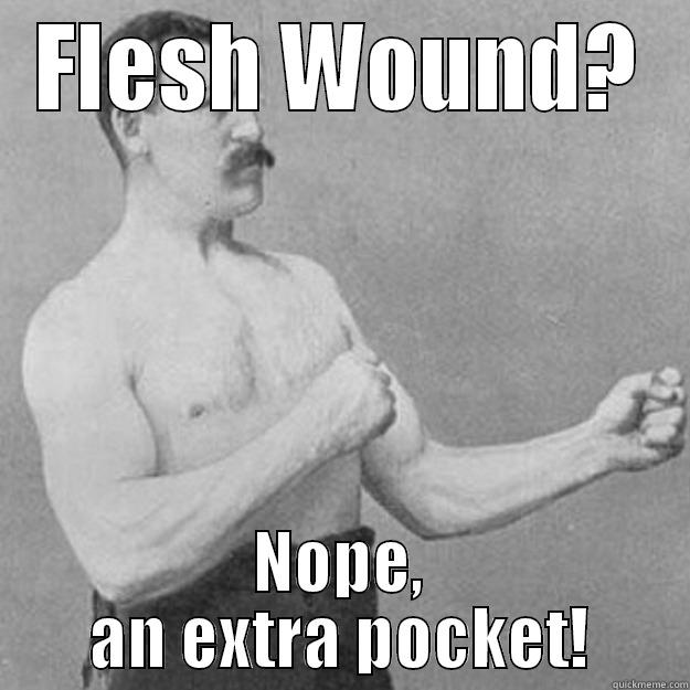 FLESH WOUND? NOPE, AN EXTRA POCKET! overly manly man