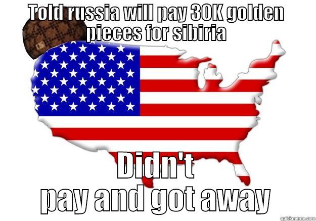 TOLD RUSSIA WILL PAY 30K GOLDEN PIECES FOR SIBIRIA DIDN'T PAY AND GOT AWAY Scumbag america