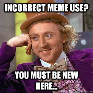 Incorrect meme use? You must be new here...  Condescending Wonka