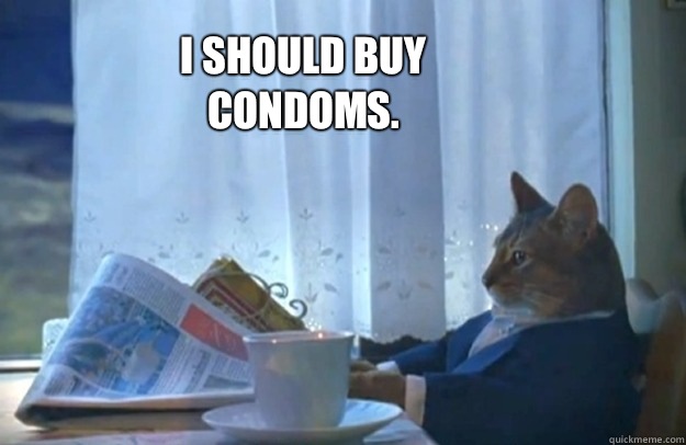 I should buy condoms.  Sophisticated Cat