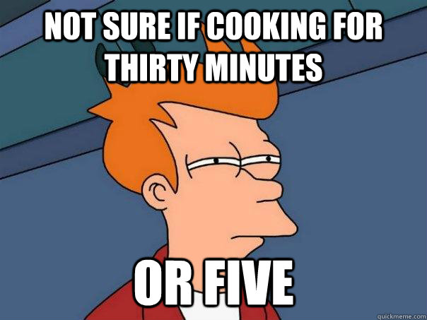 Not sure if cooking for thirty minutes or five  Futurama Fry