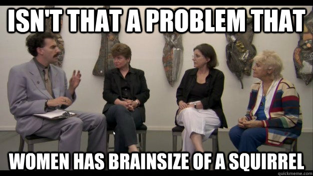 Isn't that a problem that Women has brainsize of a squirrel - Isn't that a problem that Women has brainsize of a squirrel  Feminism