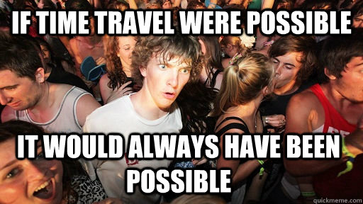if time travel were possible it would always have been possible  Sudden Clarity Clarence