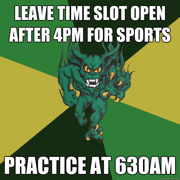 Leave time slot open after 4pm for sports practice at 630am  Green Terror