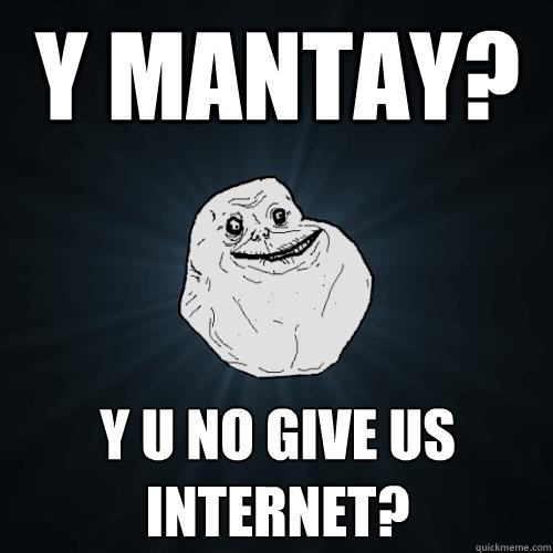 y mantay? Y u no give us internet?  Forever Alone
