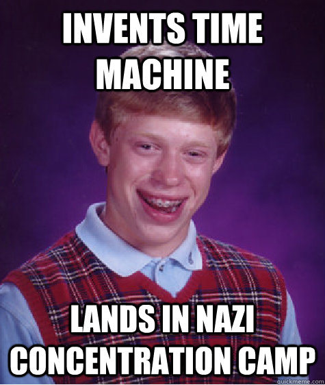 invents time machinE LANDS IN NAZI CONCENTRATION CAMP  Bad Luck Brian