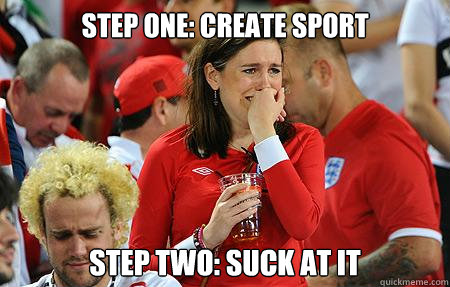 Step One: Create Sport Step Two: Suck at It  England-world cup
