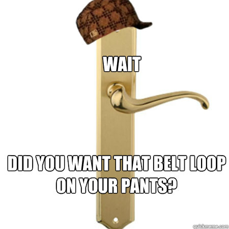 Wait Did you want that belt loop on your pants?
  Scumbag Door handle