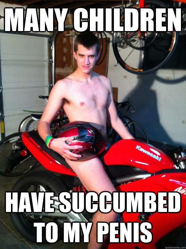 MANY CHILDREN HAVE SUCCUMBED TO MY PENIS - MANY CHILDREN HAVE SUCCUMBED TO MY PENIS  Motorcycle Matt