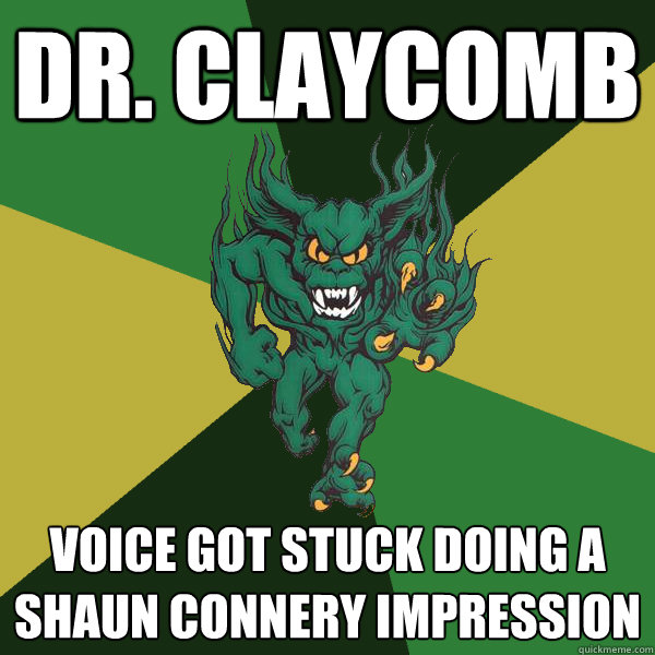 Dr. Claycomb Voice got stuck doing a Shaun Connery Impression  Green Terror