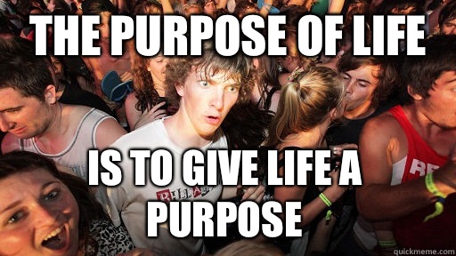 The purpose of life Is to give life a purpose  Sudden Clarity Clarence