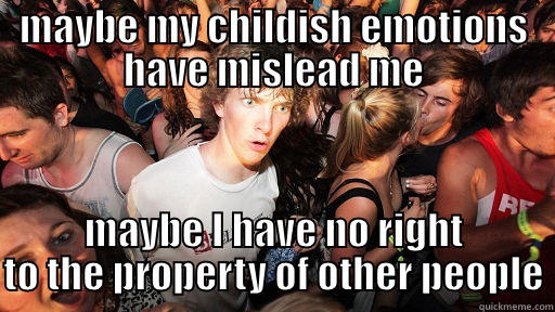 MAYBE MY CHILDISH EMOTIONS HAVE MISLEAD ME MAYBE I HAVE NO RIGHT TO THE PROPERTY OF OTHER PEOPLE Sudden Clarity Clarence