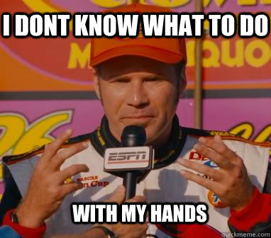 I dont know what to do with my hands  