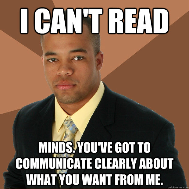 I can't read minds. You've got to communicate clearly about what you want from me. - I can't read minds. You've got to communicate clearly about what you want from me.  Successful Black Man