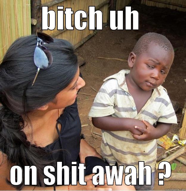 BITCH UH ON SHIT AWAH ? Skeptical Third World Kid