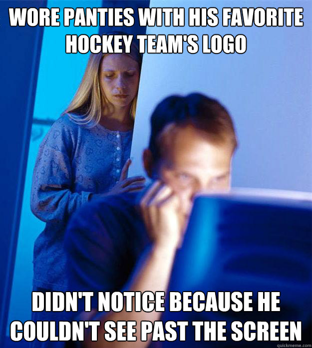 Wore panties with his favorite hockey team's logo Didn't notice because he couldn't see past the screen  Redditors Wife