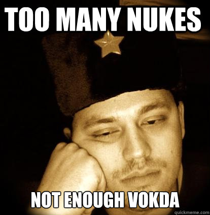 Too many nukes Not enough vokda  Second World Porblems