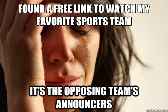 found a free link to watch my favorite sports team it's the opposing team's announcers   First World Problems